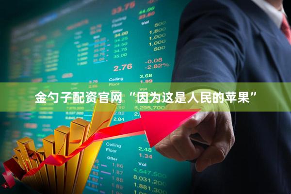金勺子配资官网 “因为这是人民的苹果”
