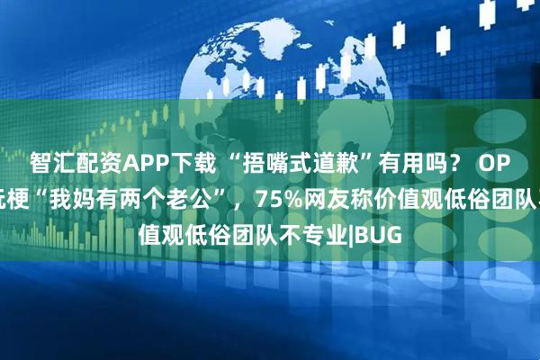 智汇配资APP下载 “捂嘴式道歉”有用吗？ OPPO母亲节玩梗“我妈有两个老公”，75%网友称价值观低俗团队不专业|BUG