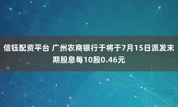 信钰配资平台 广州农商银行于将于7月15日派发末期股息每10股0.46元