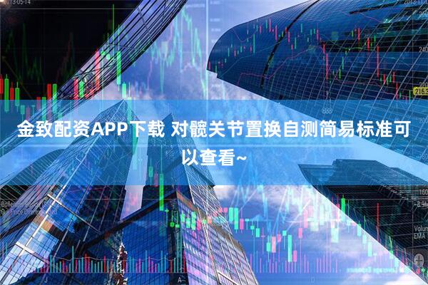 金致配资APP下载 对髋关节置换自测简易标准可以查看~