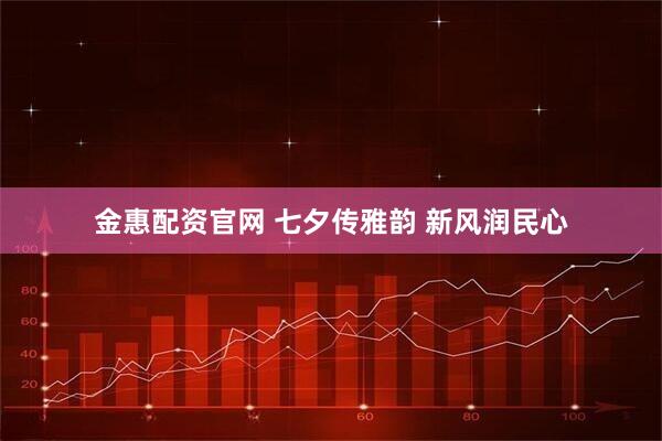 金惠配资官网 七夕传雅韵 新风润民心